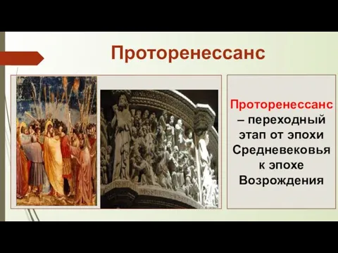 Проторенессанс Проторенессанс – переходный этап от эпохи Средневековья к эпохе Возрождения