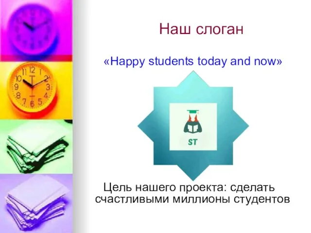 Наш слоган «Happy students today and now» Цель нашего проекта: сделать счастливыми миллионы студентов