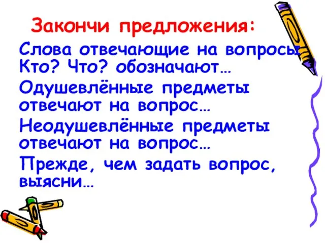 Закончи предложения: Слова отвечающие на вопросы Кто? Что? обозначают… Одушевлённые предметы отвечают