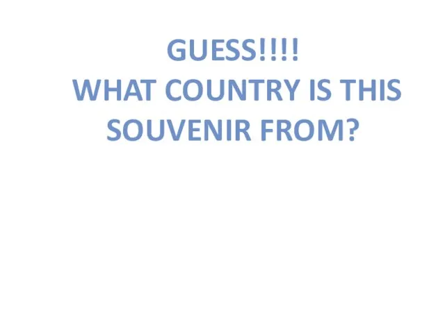 GUESS!!!! WHAT COUNTRY IS THIS SOUVENIR FROM?