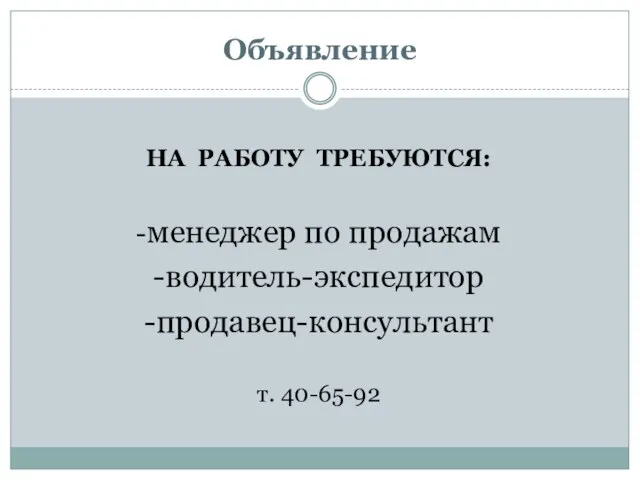 Объявление НА РАБОТУ ТРЕБУЮТСЯ: -менеджер по продажам -водитель-экспедитор -продавец-консультант т. 40-65-92