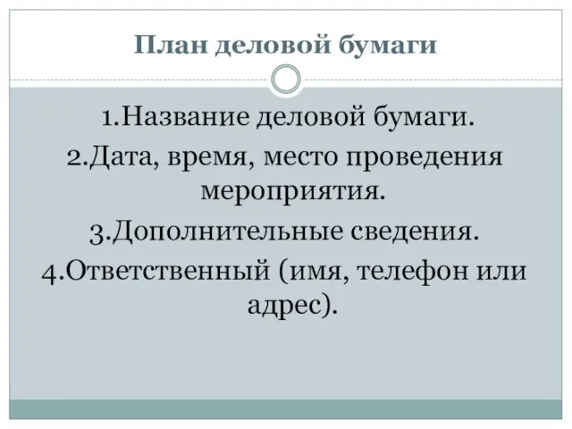 План деловой бумаги 1.Название деловой бумаги. 2.Дата, время, место проведения мероприятия. 3.Дополнительные