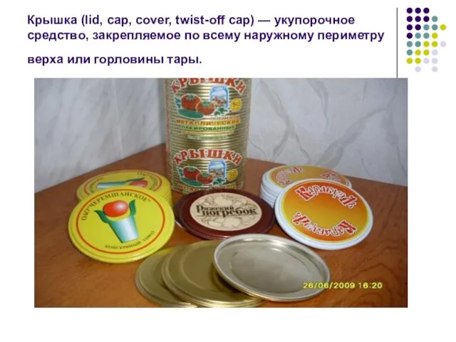 Крышка (lid, cap, cover, twist-off cap) — укупорочное средство, закрепляемое по всему