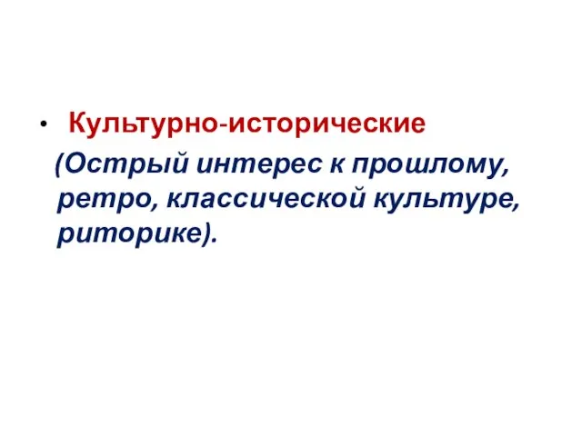 Культурно-исторические (Острый интерес к прошлому, ретро, классической культуре, риторике).