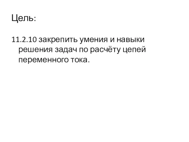 Цель: 11.2.10 закрепить умения и навыки решения задач по расчёту цепей переменного тока.