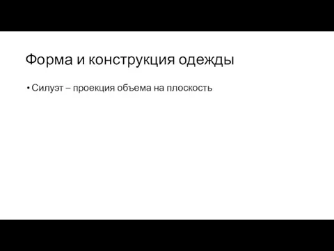 Форма и конструкция одежды Силуэт – проекция объема на плоскость