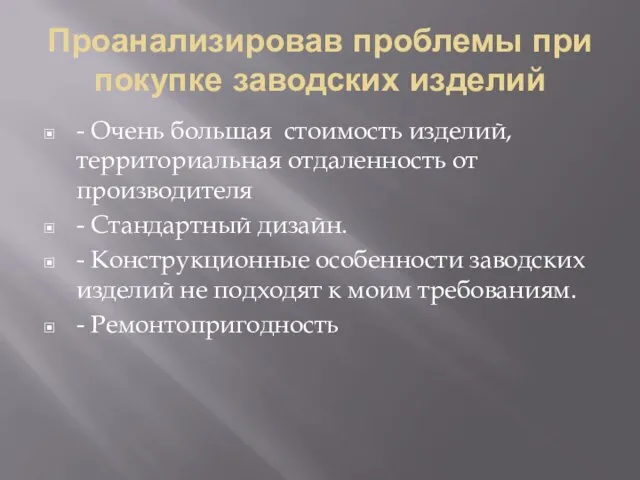 Проанализировав проблемы при покупке заводских изделий - Очень большая стоимость изделий, территориальная