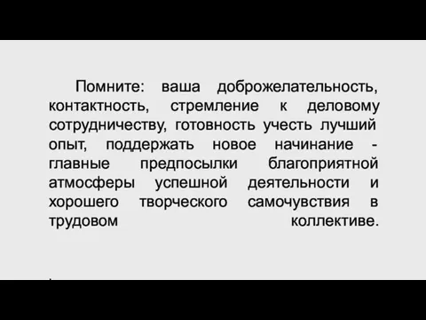 Помните: ваша доброжелательность, контактность, стремление к деловому сотрудничеству, готовность учесть лучший опыт,