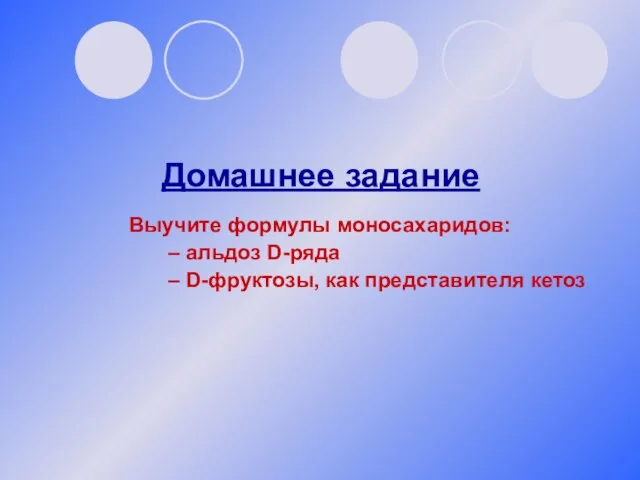 Домашнее задание Выучите формулы моносахаридов: – альдоз D-ряда – D-фруктозы, как представителя кетоз