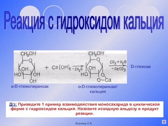 Реакция с гидроксидом кальция α-D-глюкопиранозат кальция α-D-глюкопираноза D-глюкоза Алехина Е.А. Д/з: Приведите