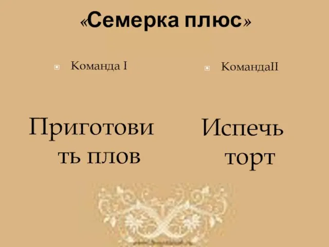 «Семерка плюс» Команда I Приготовить плов КомандаII Испечь торт