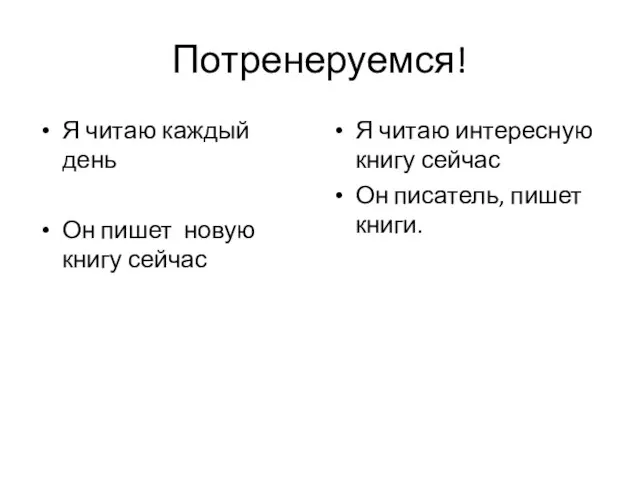 Потренеруемся! Я читаю каждый день Он пишет новую книгу сейчас Я читаю