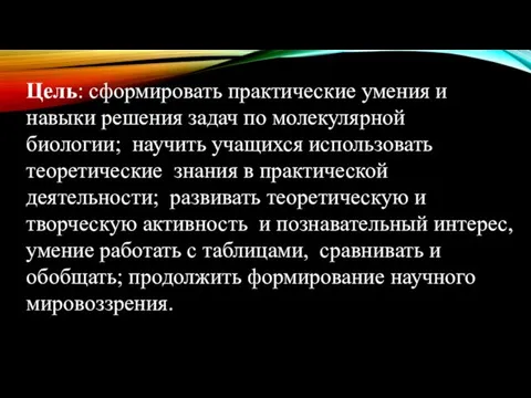 Цель: сформировать практические умения и навыки решения задач по молекулярной биологии; научить