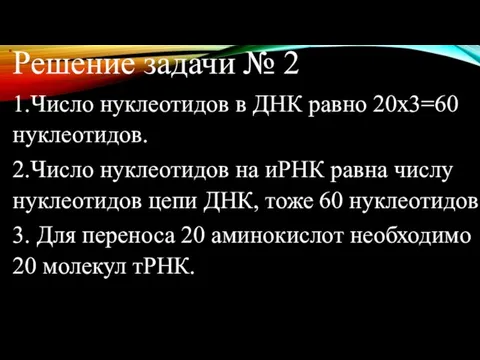 Решение задачи № 2 1.Число нуклеотидов в ДНК равно 20х3=60 нуклеотидов. 2.Число