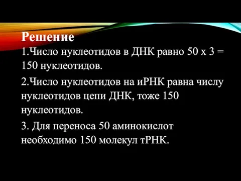 Решение 1.Число нуклеотидов в ДНК равно 50 х 3 = 150 нуклеотидов.