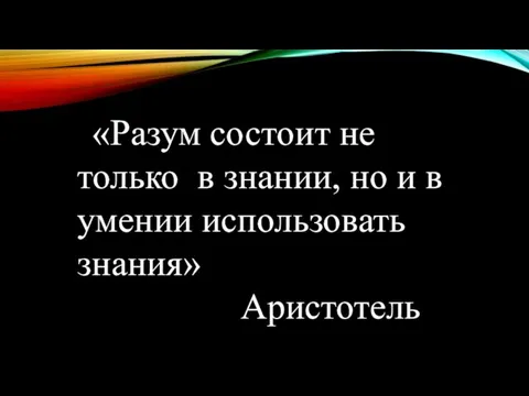 «Разум состоит не только в знании, но и в умении использовать знания» Аристотель