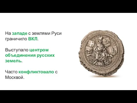 На западе с землями Руси граничило ВКЛ. Выступало центром объединения русских земель. Часто конфликтовало с Москвой.