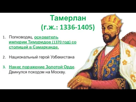 Тамерлан (г.ж.: 1336-1405) Полководец, основатель империи Тимуридов (1370 год) со столицей в