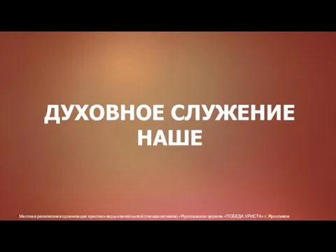 Местная религиозная организация христиан веры евангельской (пятидесятников) «Ярославская церковь «ПОБЕДА ХРИСТА» г. Ярославля ДУХОВНОЕ СЛУЖЕНИЕ НАШЕ