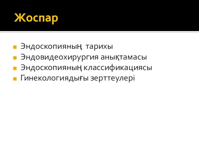 Жоспар Эндоскопияның тарихы Эндовидеохирургия анықтамасы Эндоскопияның классификациясы Гинекологиядығы зерттеулері