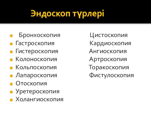 Эндоскоп түрлері Бронхоскопия Цистоскопия Гастроскопия Кардиоскопия Гистероскопия Ангиоскопия Колоноскопия Артроскопия Кольпоскопия Торакоскопия