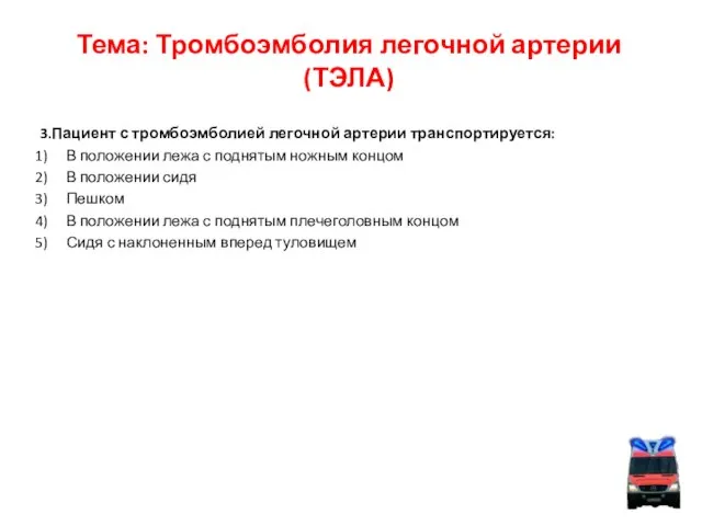 Тема: Тромбоэмболия легочной артерии (ТЭЛА) 3.Пациент с тромбоэмболией легочной артерии транспортируется: В