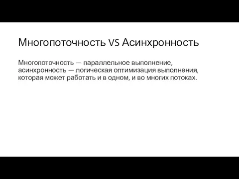 Многопоточность VS Асинхронность Многопоточность — параллельное выполнение, асинхронность — логическая оптимизация выполнения,