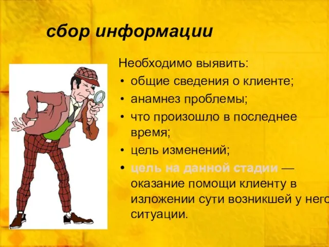 сбор информации Необходимо выявить: общие сведения о клиенте; анамнез проблемы; что произошло