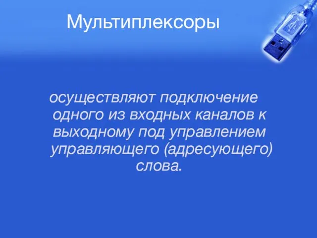 Мультиплексоры осуществляют подключение одного из входных каналов к выходному под управлением управляющего (адресующего) слова.