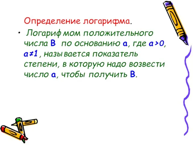 Определение логарифма. Логарифмом положительного числа В по основанию a, где а>0, a≠1,