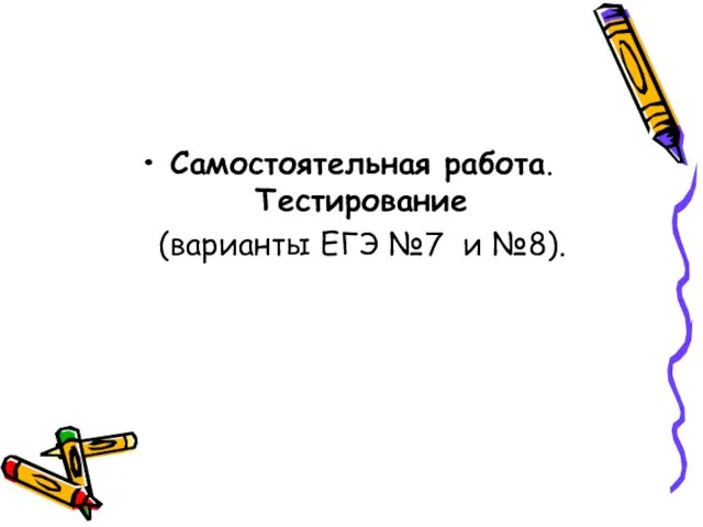 Самостоятельная работа. Тестирование (варианты ЕГЭ №7 и №8).