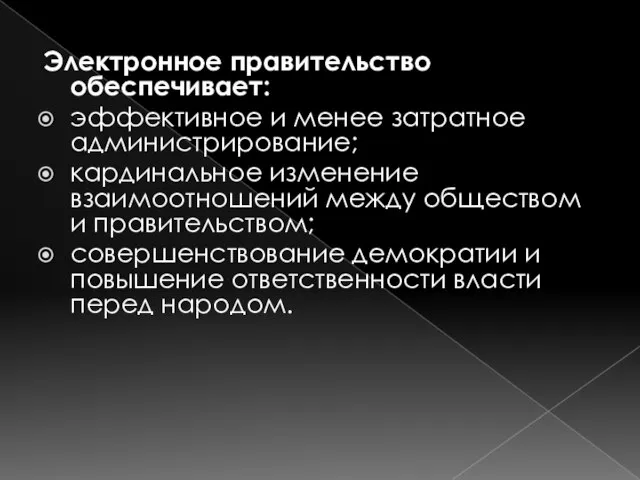 Электронное правительство обеспечивает: эффективное и менее затратное администрирование; кардинальное изменение взаимоотношений между