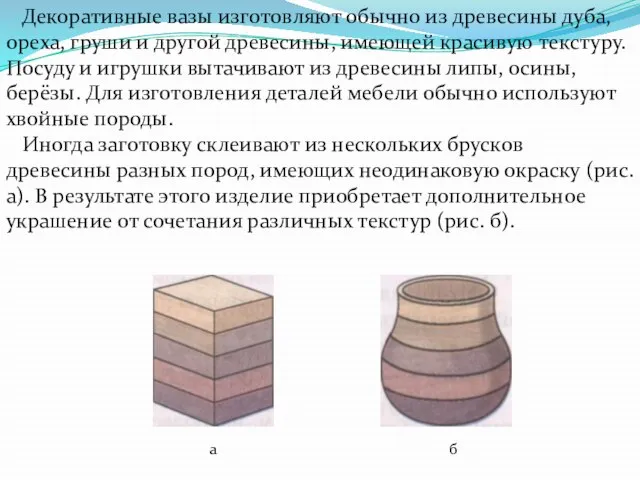 Декоративные вазы изготовляют обычно из древесины дуба, ореха, груши и другой древесины,