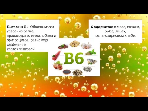 Витамин В6 Обеспечивает усвоение белка, производство гемоглобина и эритроцитов, равномерное снабжение клеток