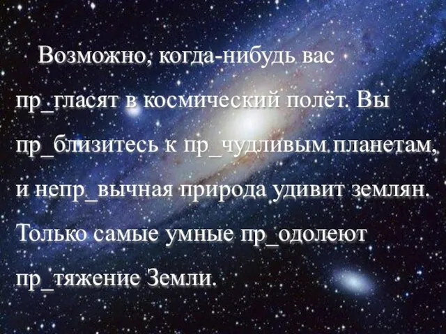 Возможно, когда-нибудь вас пр_гласят в космический полёт. Вы пр_близитесь к пр_чудливым планетам,