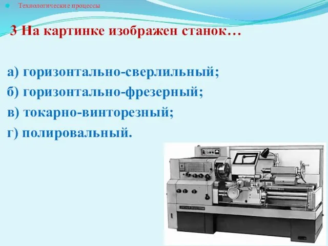 Технологические процессы 3 На картинке изображен станок… а) горизонтально-сверлильный; б) горизонтально-фрезерный; в) токарно-винторезный; г) полировальный.