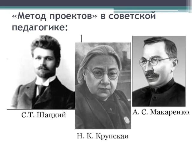 С.Т. Шацкий Н. К. Крупская А. С. Макаренко «Метод проектов» в советской педагогике: