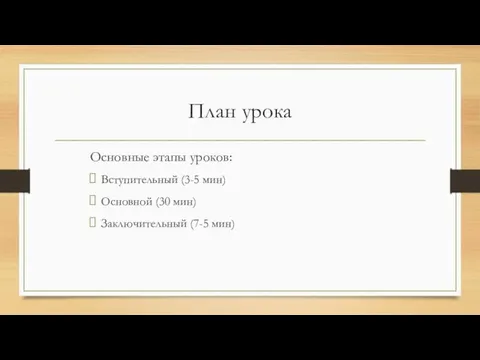 План урока Основные этапы уроков: Вступительный (3-5 мин) Основной (30 мин) Заключительный (7-5 мин)