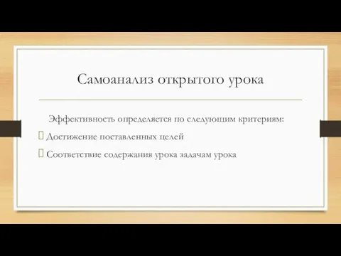 Самоанализ открытого урока Эффективность определяется по следующим критериям: Достижение поставленных целей Соответствие содержания урока задачам урока