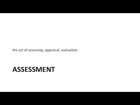 ASSESSMENT the act of assessing; appraisal; evaluation.