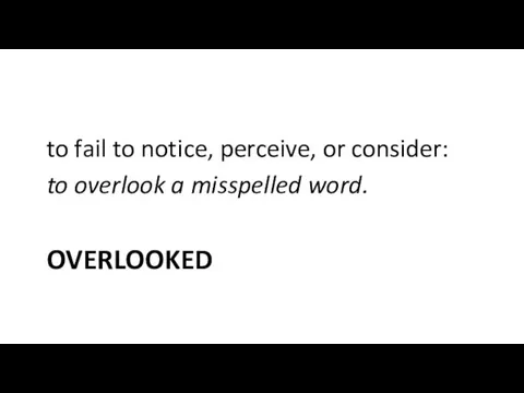 OVERLOOKED to fail to notice, perceive, or consider: to overlook a misspelled word.