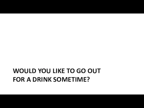WOULD YOU LIKE TO GO OUT FOR A DRINK SOMETIME?