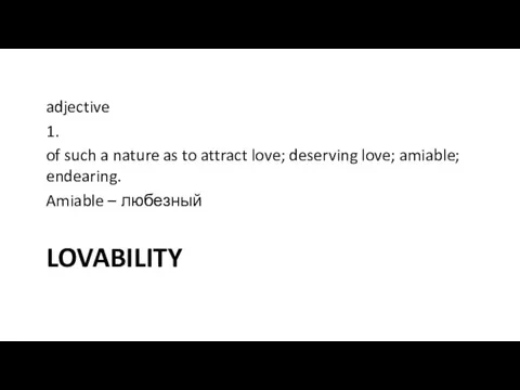 LOVABILITY adjective 1. of such a nature as to attract love; deserving