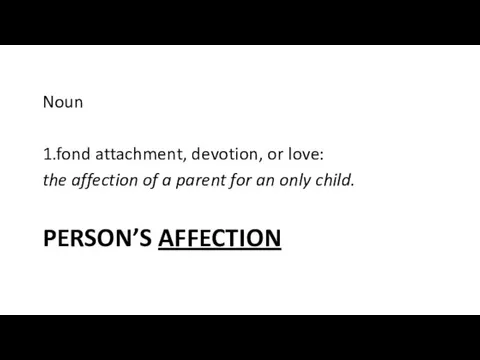PERSON’S AFFECTION Noun 1.fond attachment, devotion, or love: the affection of a