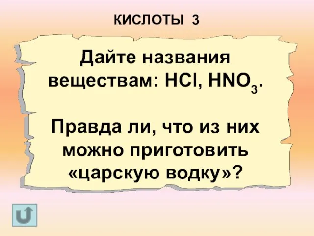 Дайте названия веществам: HCl, HNO3. Правда ли, что из них можно приготовить «царскую водку»? КИСЛОТЫ 3