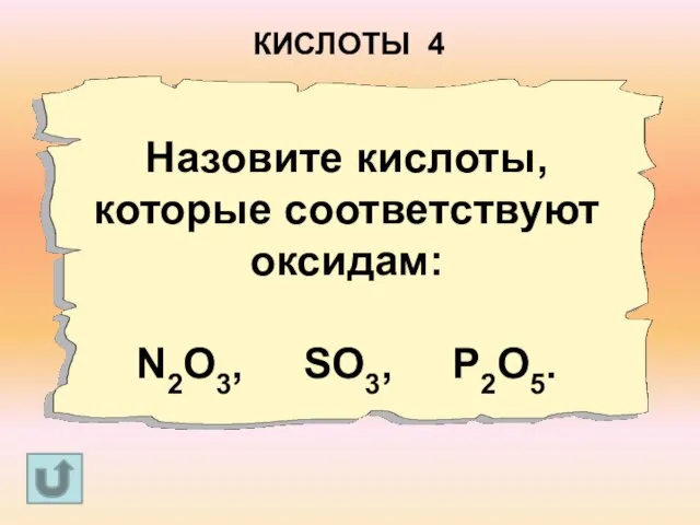 Назовите кислоты, которые соответствуют оксидам: N2O3, SO3, P2O5. КИСЛОТЫ 4