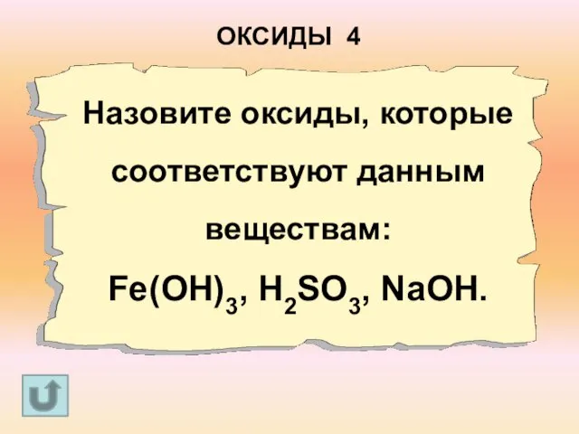 Назовите оксиды, которые соответствуют данным веществам: Fe(OH)3, H2SO3, NaOH. ОКСИДЫ 4