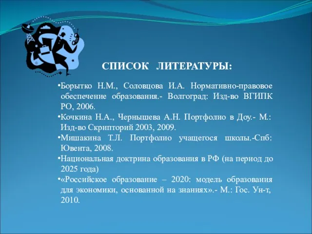 СПИСОК ЛИТЕРАТУРЫ: Борытко Н.М., Соловцова И.А. Нормативно-правовое обеспечение образования.- Волгоград: Изд-во ВГИПК