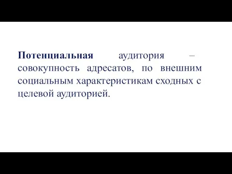 Потенциальная аудитория – совокупность адресатов, по внешним социальным характеристикам сходных с целевой аудиторией.