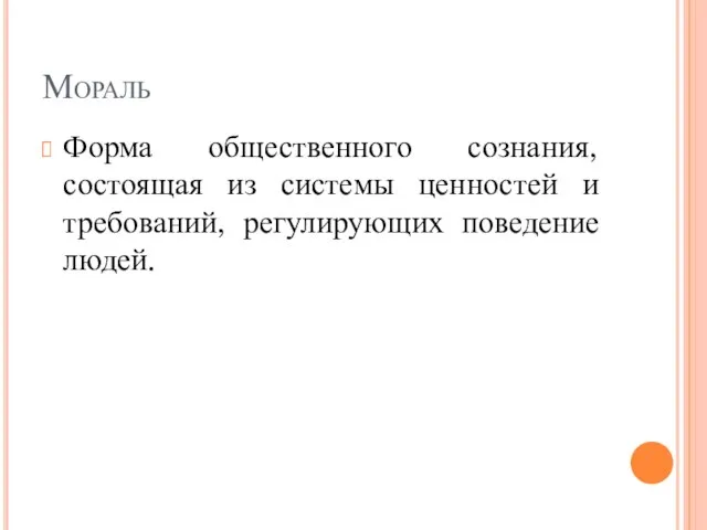 Мораль Форма общественного сознания, состоящая из системы ценностей и требований, регулирующих поведение людей.